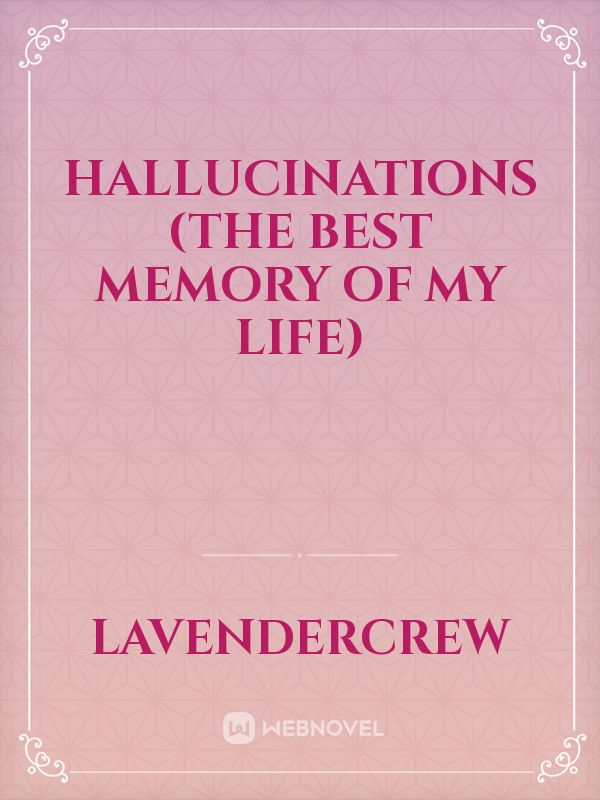 Hallucinations 
(The best memory of my life)