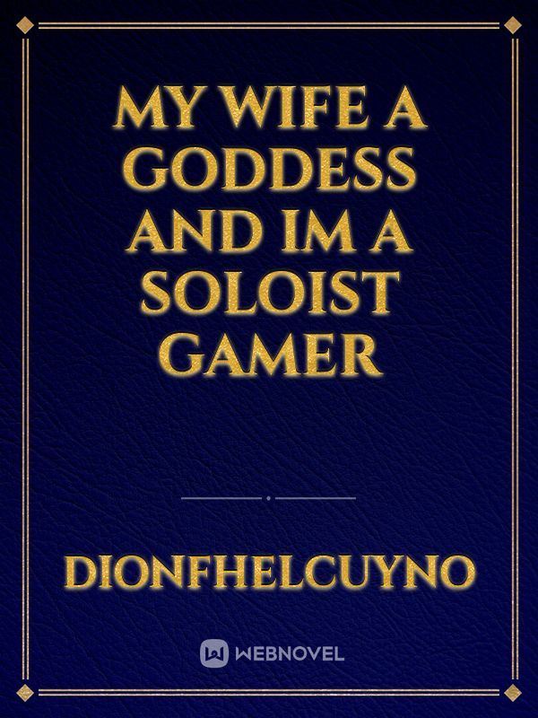 My wife a goddess and im a soloist gamer