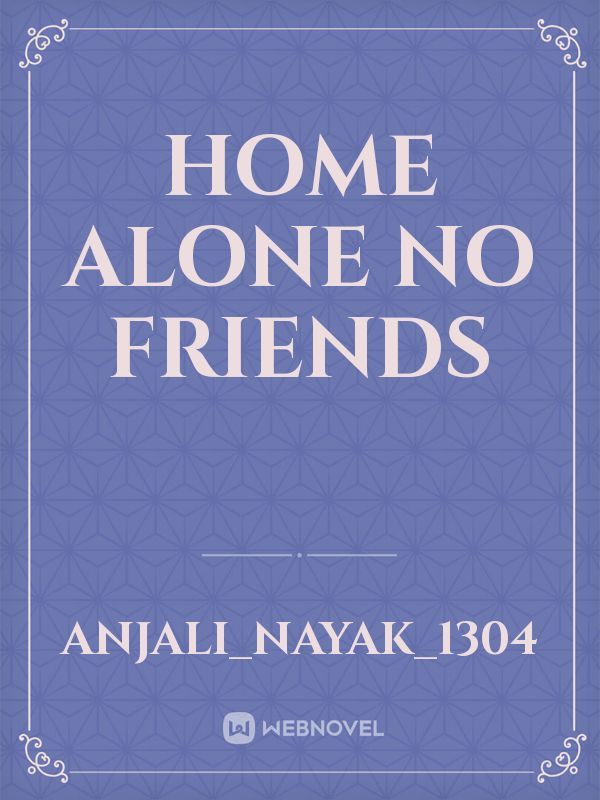 home alone
no friends