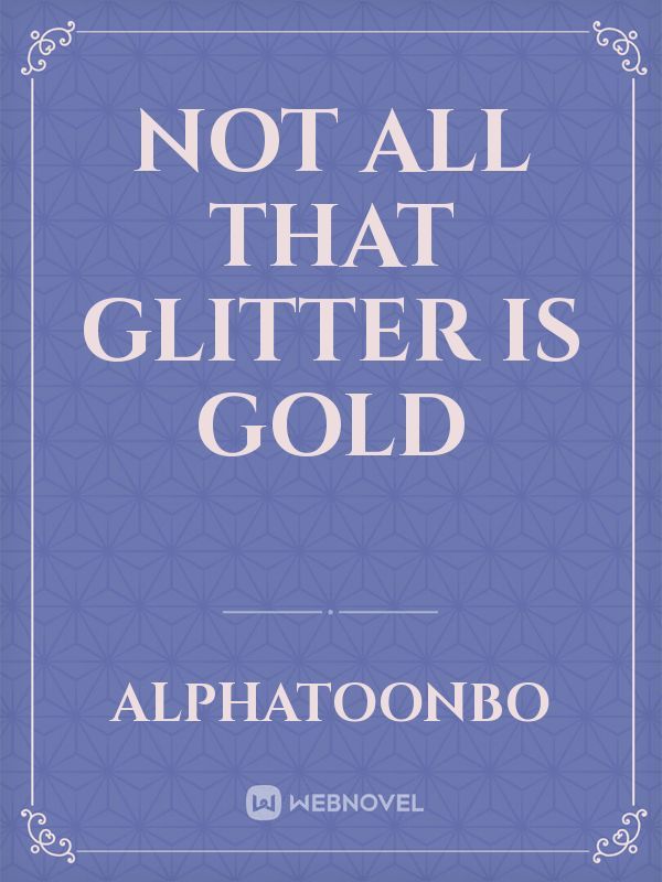 NOT ALL THAT GLITTER IS GOLD