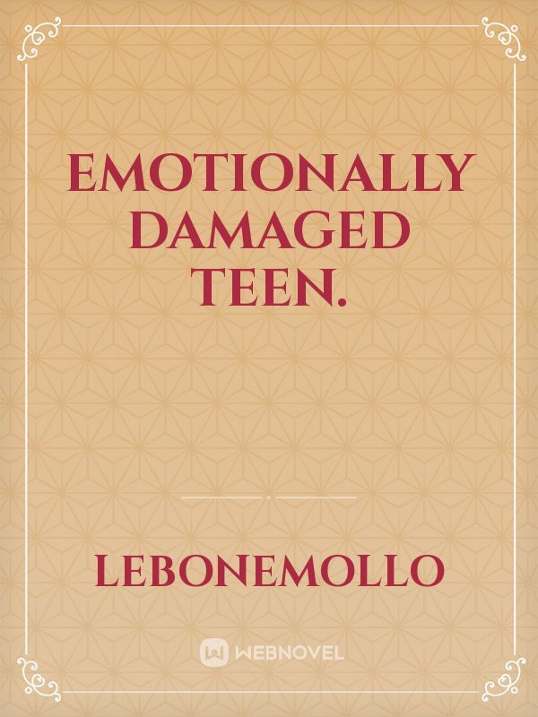 Emotionally damaged teen.