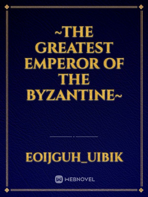 ~The Greatest Emperor of the Byzantine~