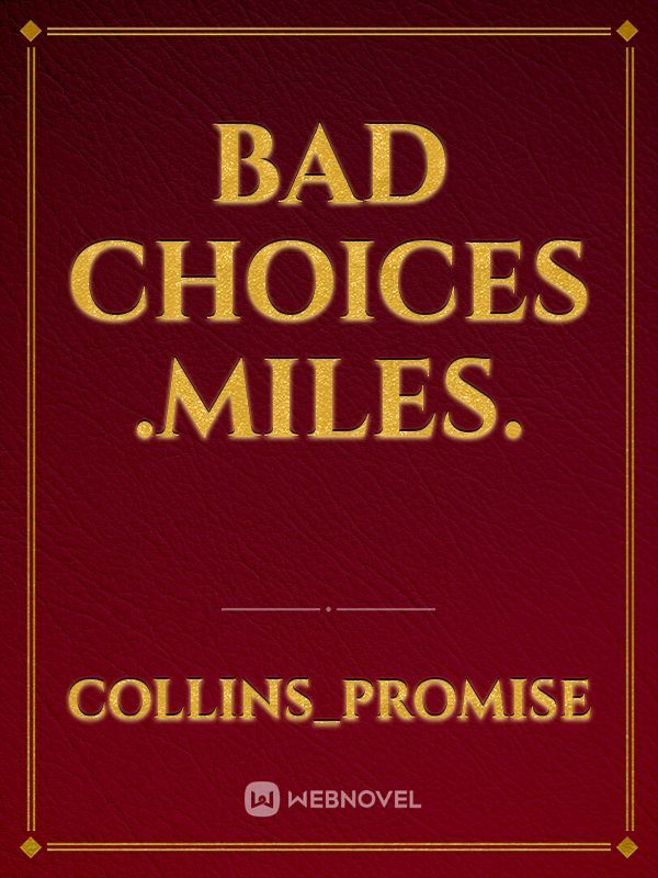 Bad choices .Miles.