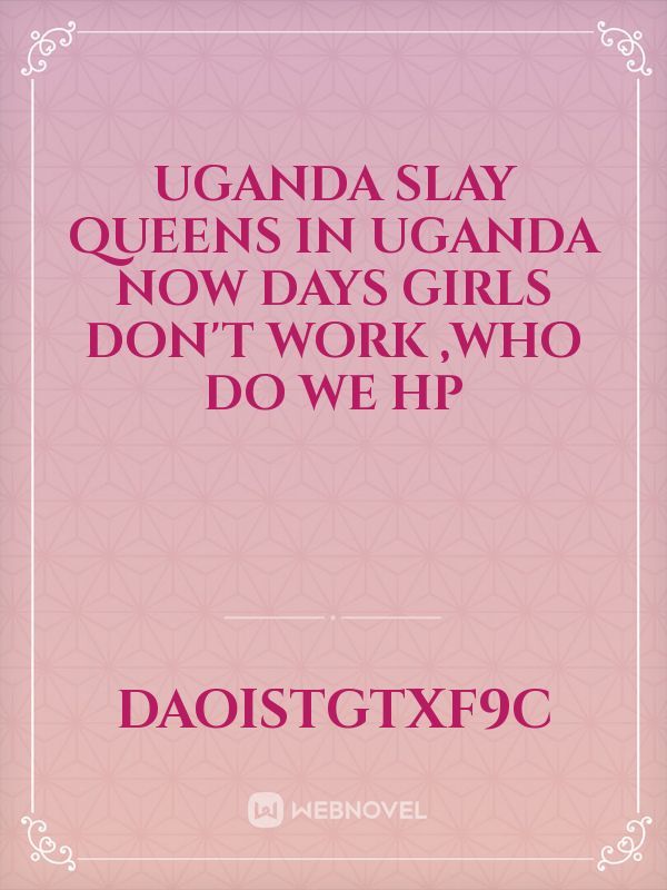 Uganda slay Queens  in uganda  now days girls don't work ,who do we hp