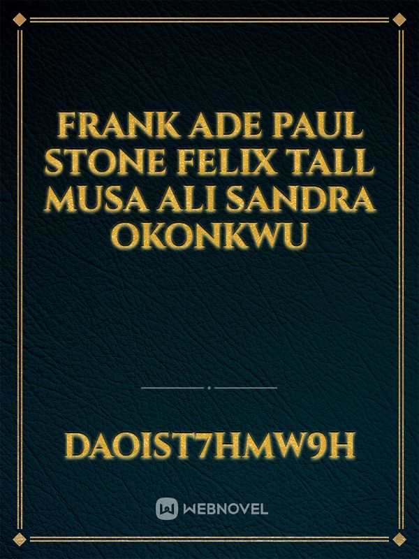 Frank Ade
Paul stone
Felix Tall
Musa Ali
Sandra okonkwu
