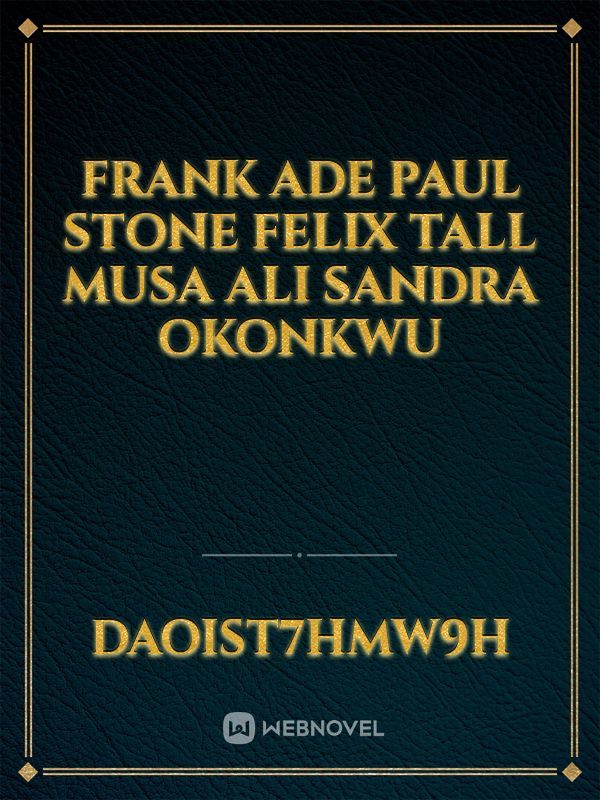 Frank Ade
Paul stone
Felix Tall
Musa Ali
Sandra okonkwu Book