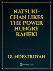 Natsuki-chan likes the power hungry Kaneki Book