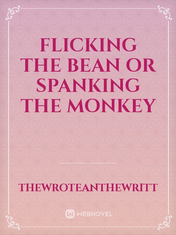 Flicking The Bean Or Spanking The Monkey
