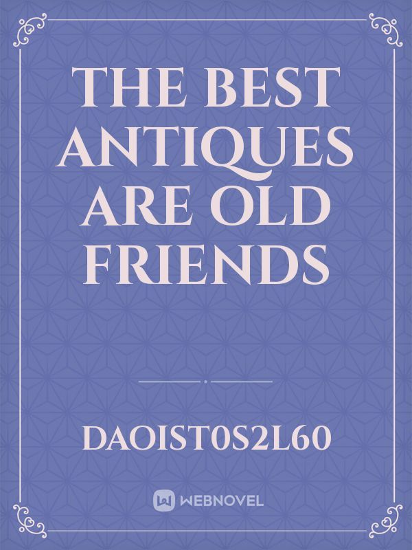 The BEST ANTIQUES ARE OLD FRIENDS
