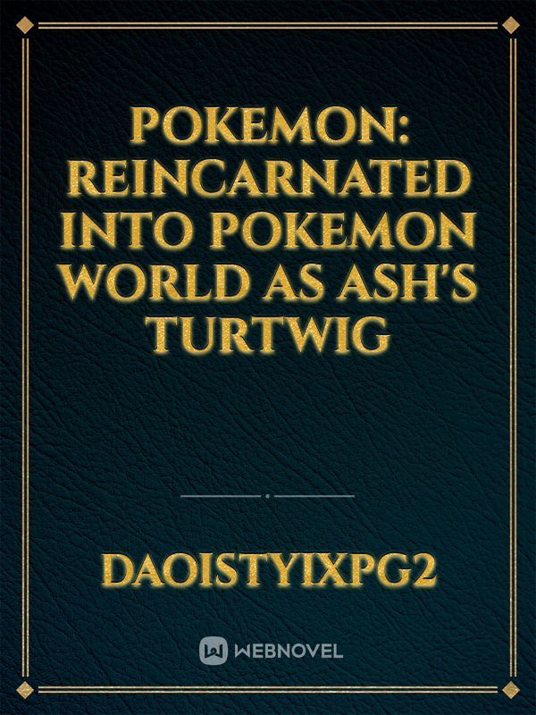 Pokemon: Reincarnated into pokemon world as Ash's Turtwig
