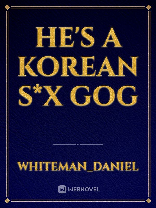 he's a Korean s*x gog