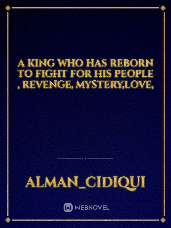 A king who has reborn to fight for his people , Revenge, Mystery,love ...