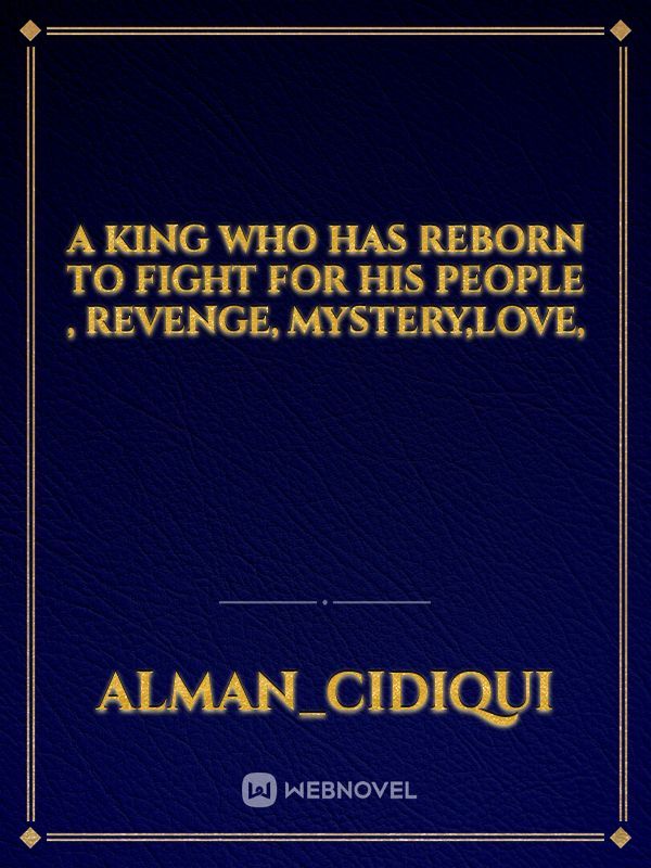 A king who has reborn to fight for his people , Revenge, Mystery,love,