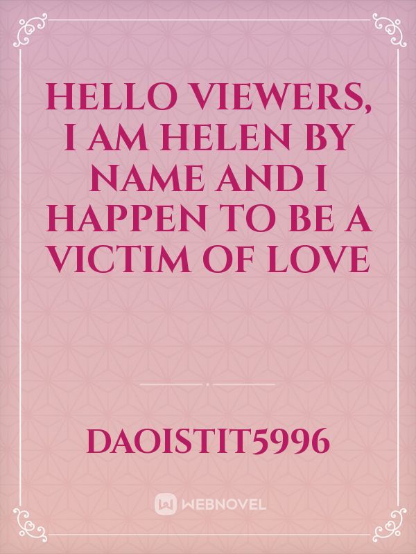 hello viewers,  I am Helen by name and I happen to be a victim of love