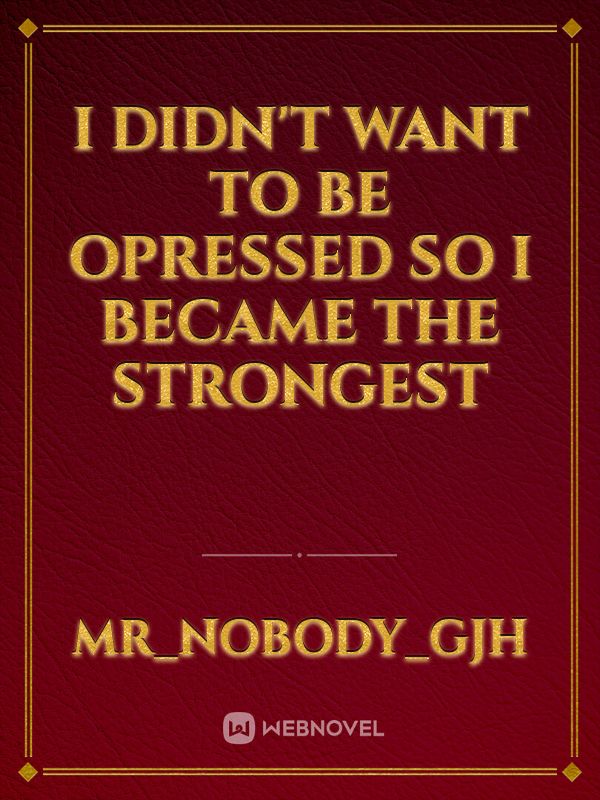 I didn't want to be opressed so I became the strongest