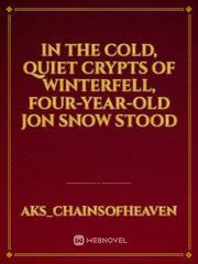 In the cold, quiet crypts of Winterfell, four-year-old Jon Snow stood Book