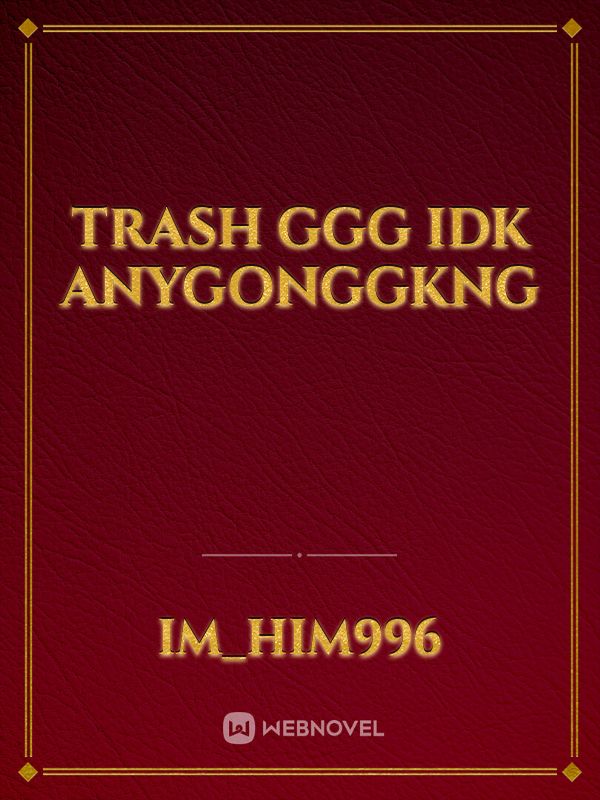 Trash ggg idk anygonggkng Book