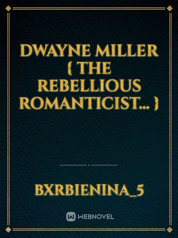 DWAYNE
             MILLER { The Rebellious Romanticist... }