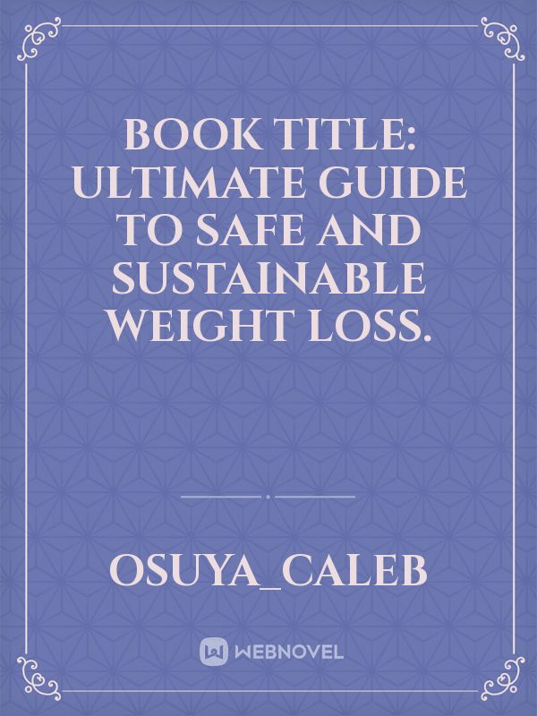 BOOK TITLE: ULTIMATE GUIDE TO SAFE AND SUSTAINABLE WEIGHT LOSS.