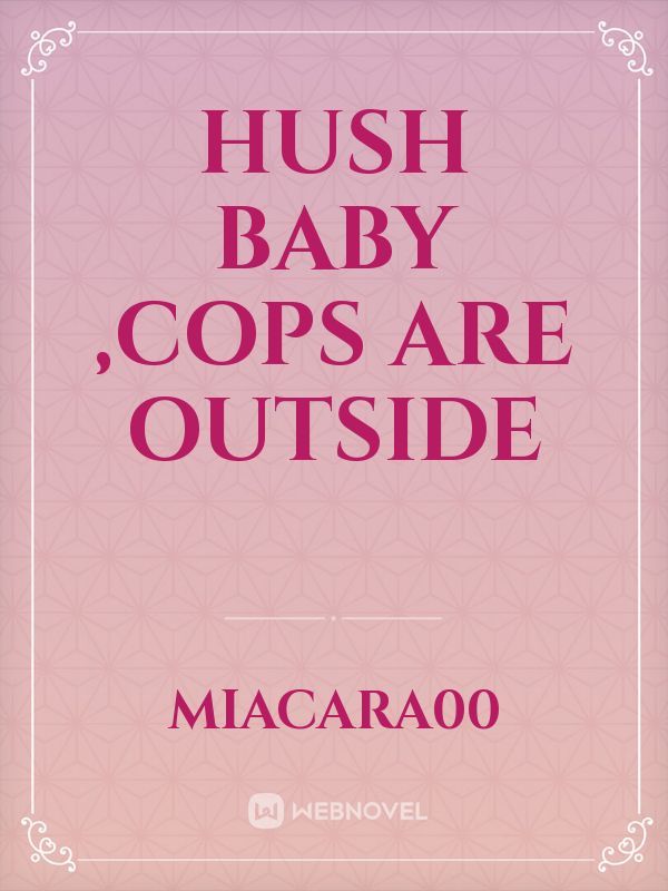 Hush Baby ,Cops are outside