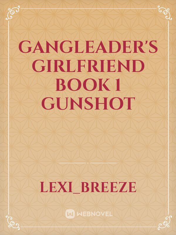 Gangleader's Girlfriend
Book 1
Gunshot Book