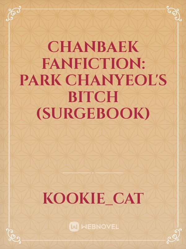 Chanbaek fanfiction: Park Chanyeol's Bitch (Surgebook)
