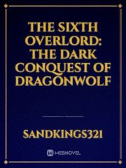 The Sixth Overlord: The Dark Conquest of Dragonwolf Book