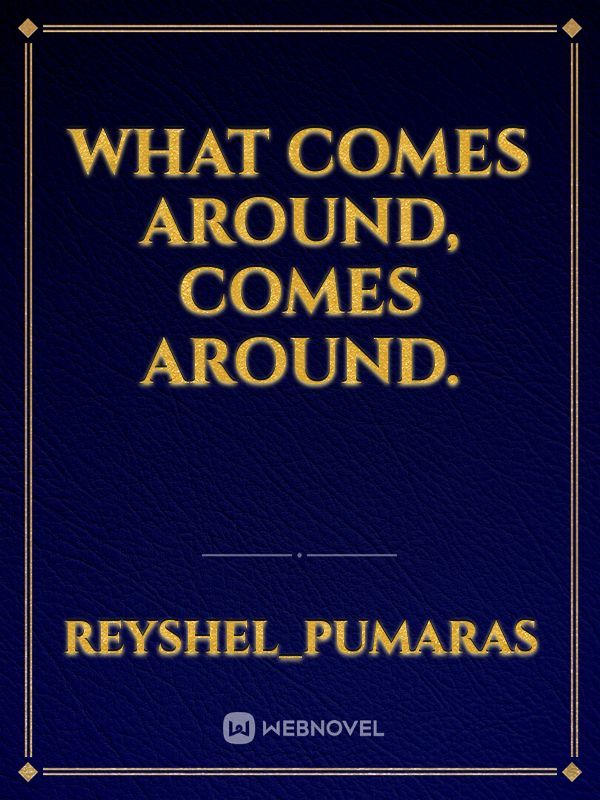 What comes around, comes around.