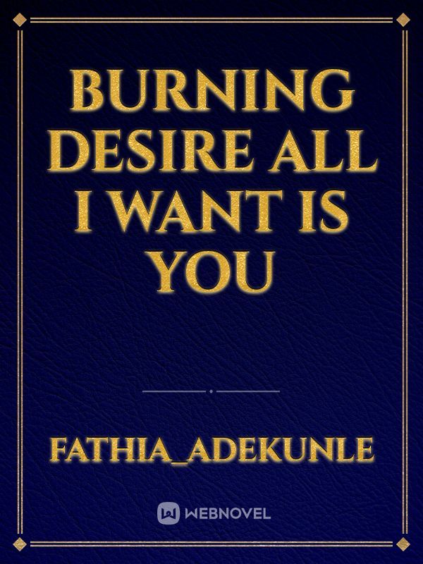 BURNING DESIRE
all I want is you
