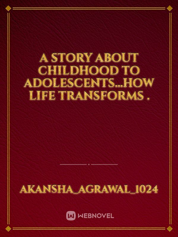 A story about childhood to adolescents...how life transforms .