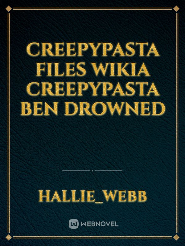 CREEPYPASTA FILES WIKIA

CREEPYPASTA 
BEN Drowned