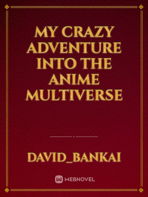 My Crazy adventure into the anime multiverse