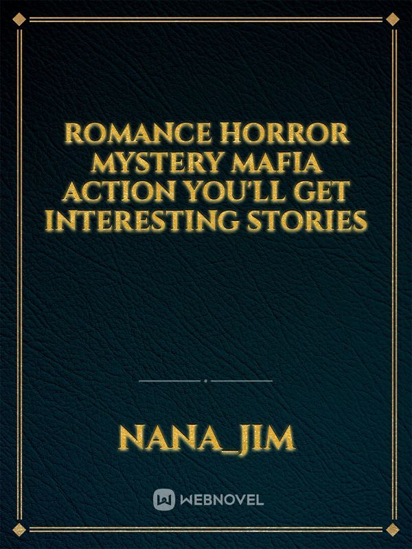 romance
horror
mystery
mafia
action
you'll get interesting stories