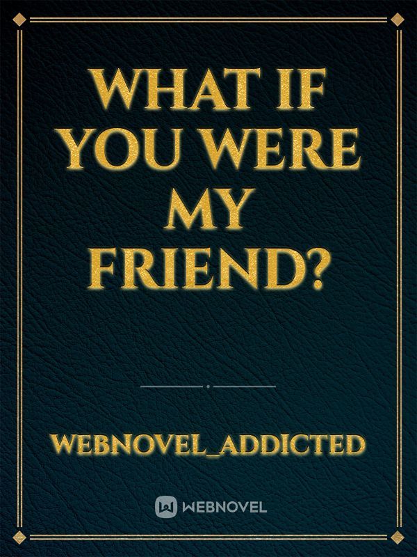 What if you were my friend?