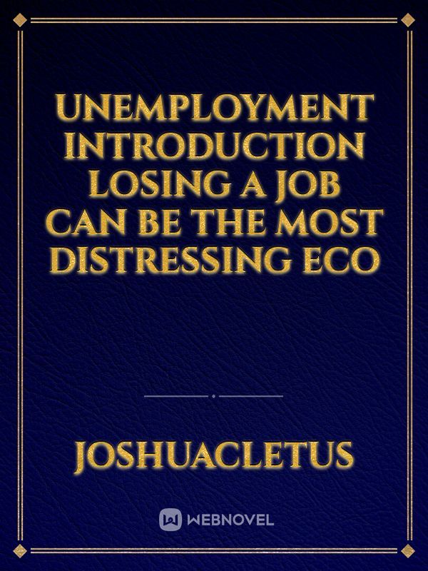 UNEMPLOYMENT
INTRODUCTION
Losing a job can be the most distressing eco
