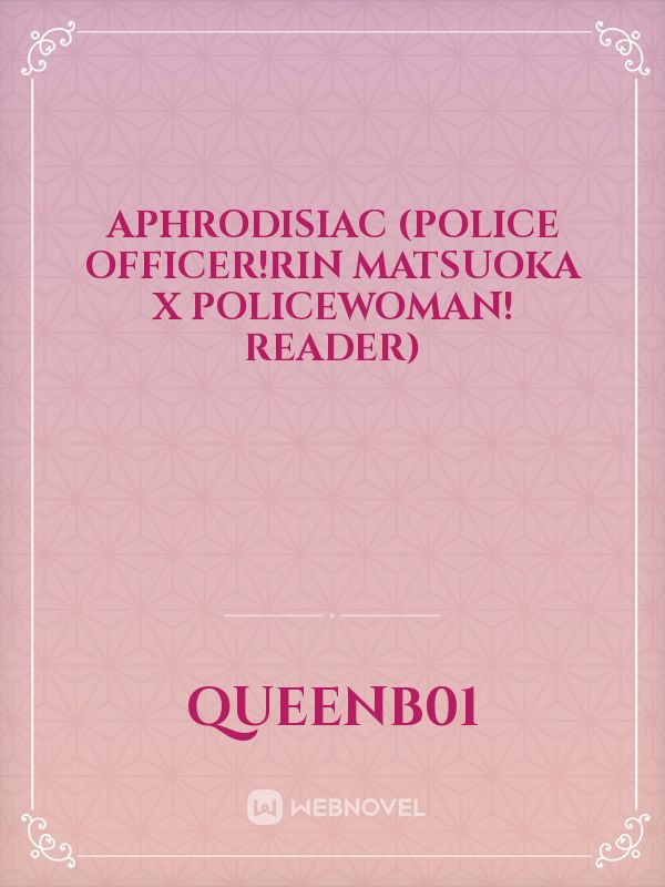 Aphrodisiac (Police Officer!Rin Matsuoka x Policewoman! Reader) Book