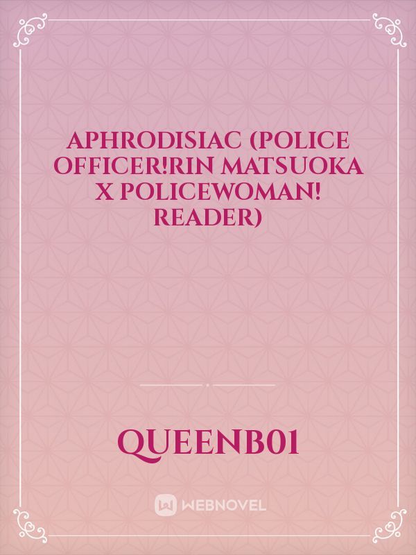 Aphrodisiac (Police Officer!Rin Matsuoka x Policewoman! Reader)