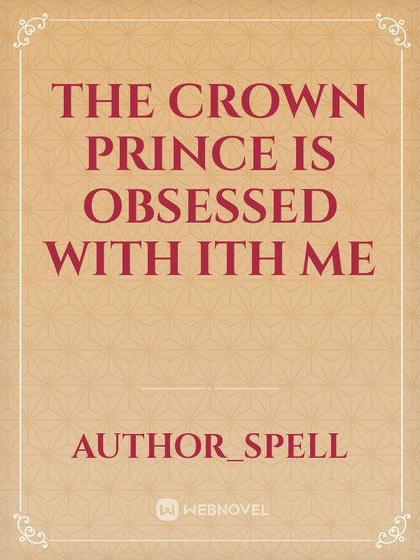 The Crown Prince Is Obsessed With ith Me