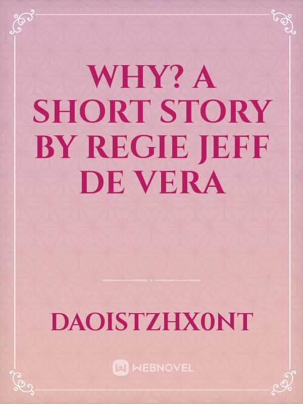 Why? A short story by Regie Jeff De Vera