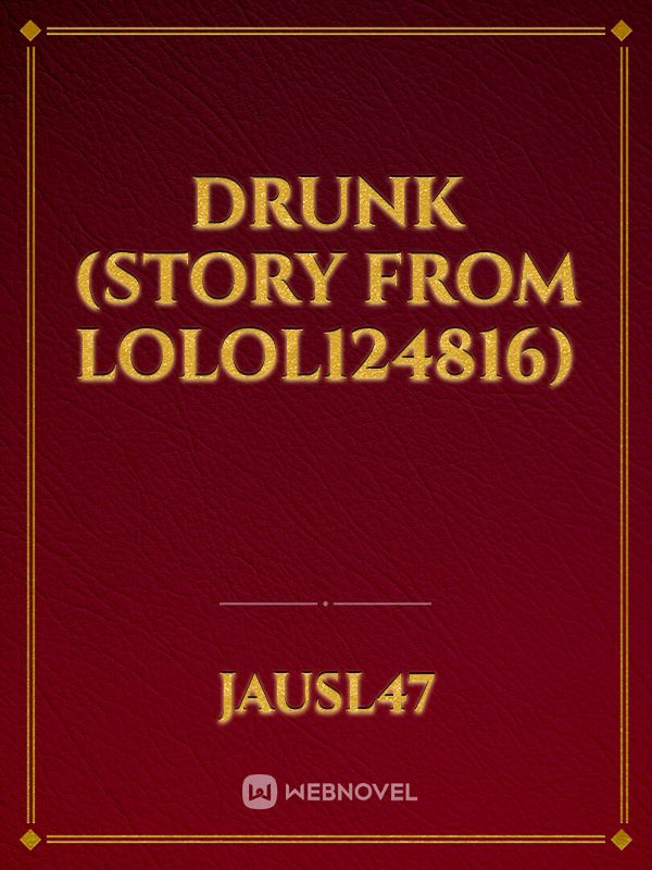 drunk (story from lolol124816)
