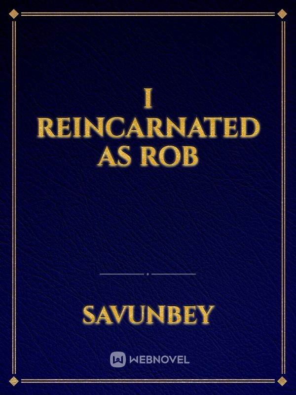 I reincarnated as Rob