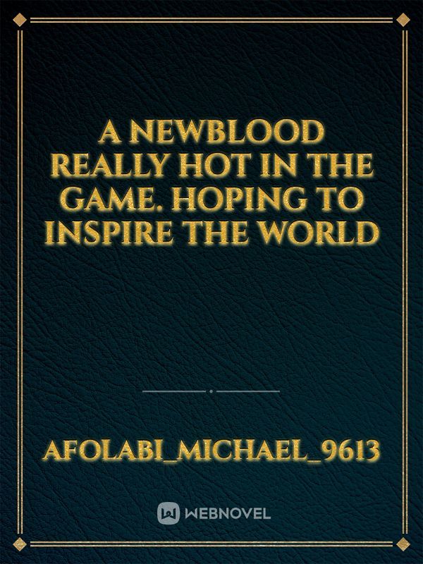 A newblood really hot in the Game. Hoping to inspire the world