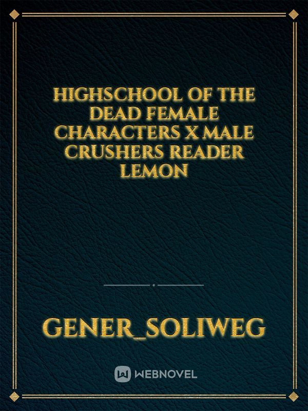 Highschool of the Dead Female Characters x Male Crushers Reader Lemon