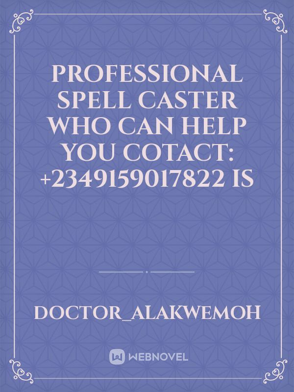PROFESSIONAL SPELL CASTER WHO CAN HELP YOU COTACT: +2349159017822 IS