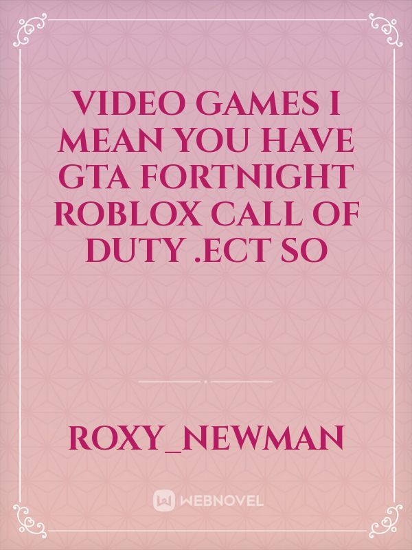 video games I mean you have gta fortnight roblox call of duty .Ect
so Book