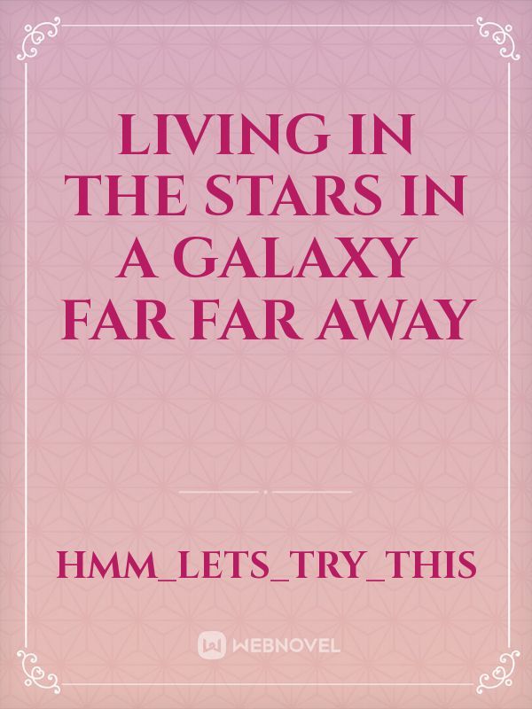 Read Living In The Stars In A Galaxy Far Far Away - Hmm_lets_try_this 