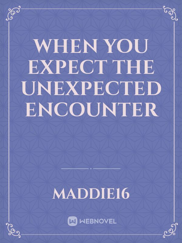When you expect the unexpected encounter