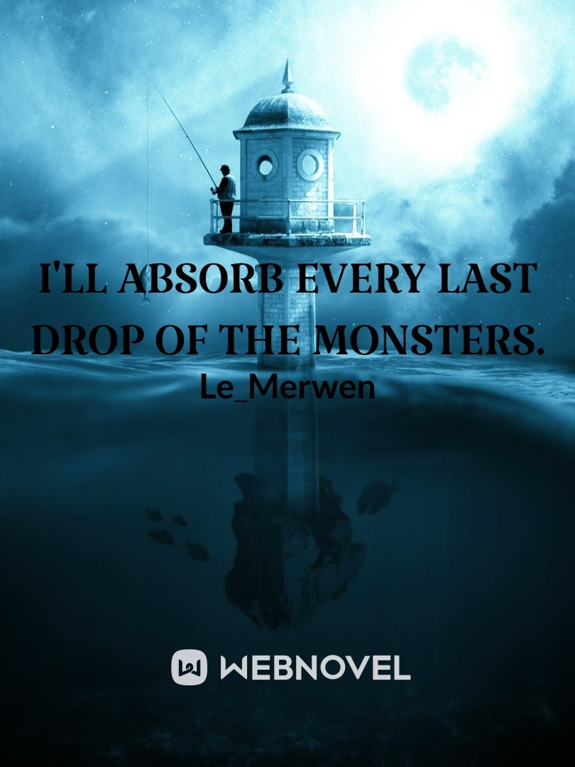 I'll absorb every last drop of the monsters.