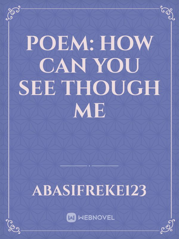 POEM:


HOW CAN YOU SEE THOUGH ME Book
