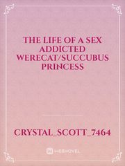 The life of a sex addicted werecat/succubus princess Book